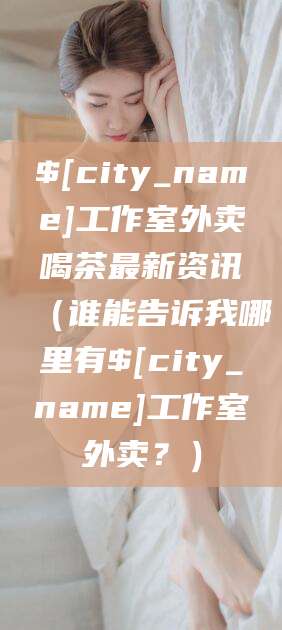 湘阴工作室外卖喝茶最新资讯（谁能告诉我哪里有湘阴工作室外卖？）