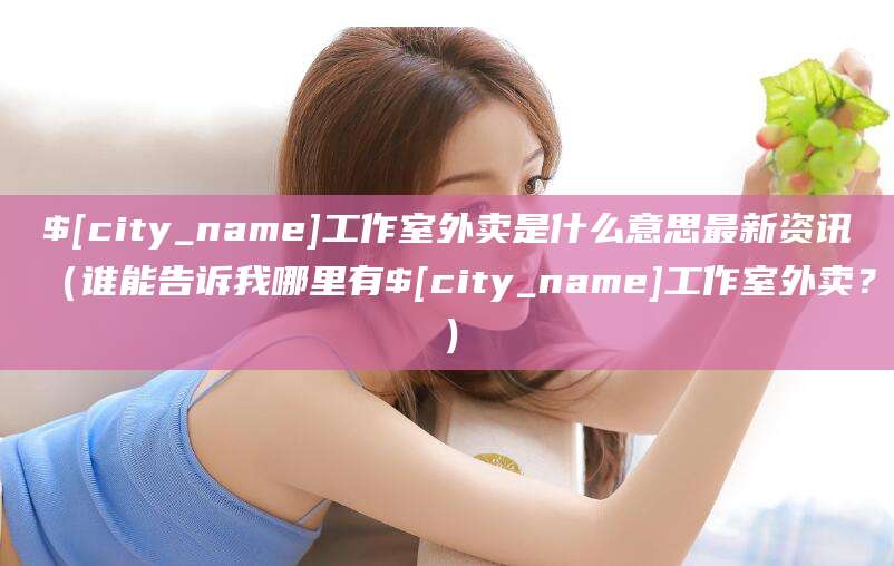 湘阴工作室外卖是什么意思最新资讯（谁能告诉我哪里有湘阴工作室外卖？）