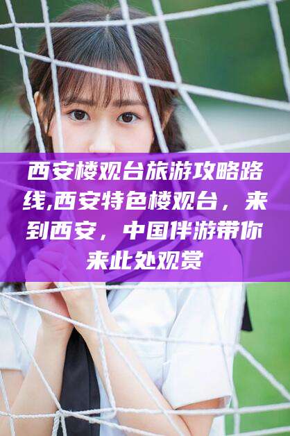 湘阴西安楼观台旅游攻略路线,西安特色楼观台，来到西安，中国伴游带你来此处观赏